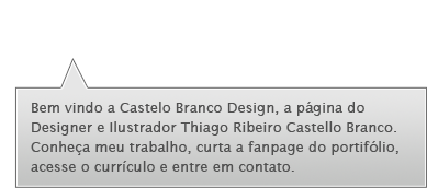 Bem vindo a Castelo Branco Design, a página do Designer e Ilustrador Thiago Ribeiro Castello Branco. Conheça meu trabalho, curta a fanpage do portifólio, acesse o currículo e entre em contato.